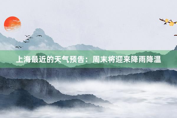 上海最近的天气预告：周末将迎来降雨降温