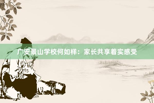 广安景山学校何如样：家长共享着实感受