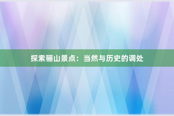 探索骊山景点：当然与历史的调处