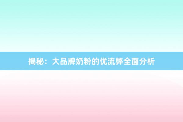 揭秘：大品牌奶粉的优流弊全面分析