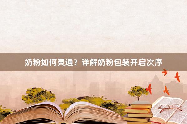 奶粉如何灵通？详解奶粉包装开启次序