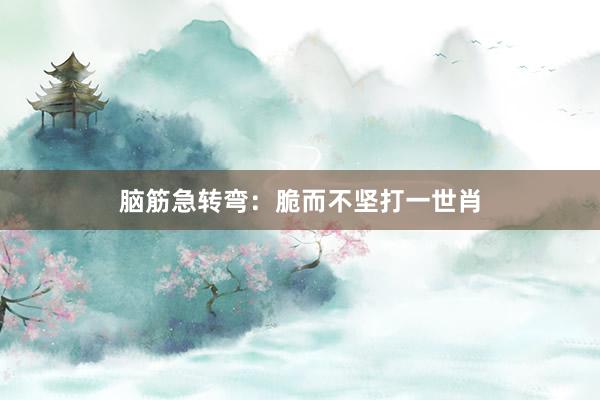 脑筋急转弯：脆而不坚打一世肖