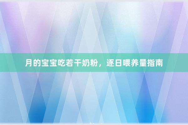 月的宝宝吃若干奶粉，逐日喂养量指南