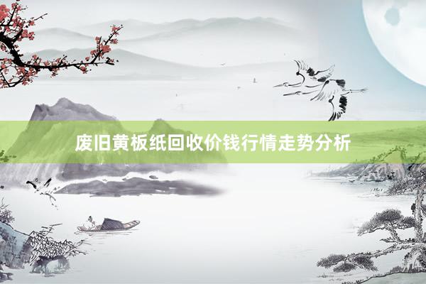 废旧黄板纸回收价钱行情走势分析