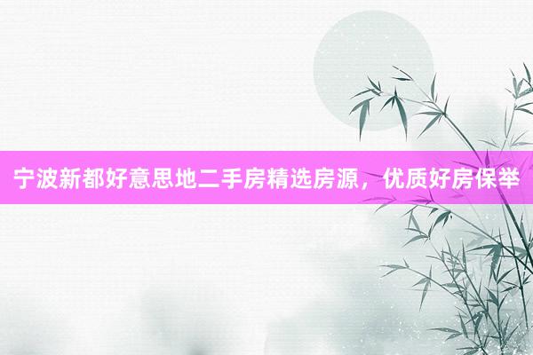 宁波新都好意思地二手房精选房源，优质好房保举