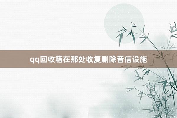 qq回收箱在那处收复删除音信设施